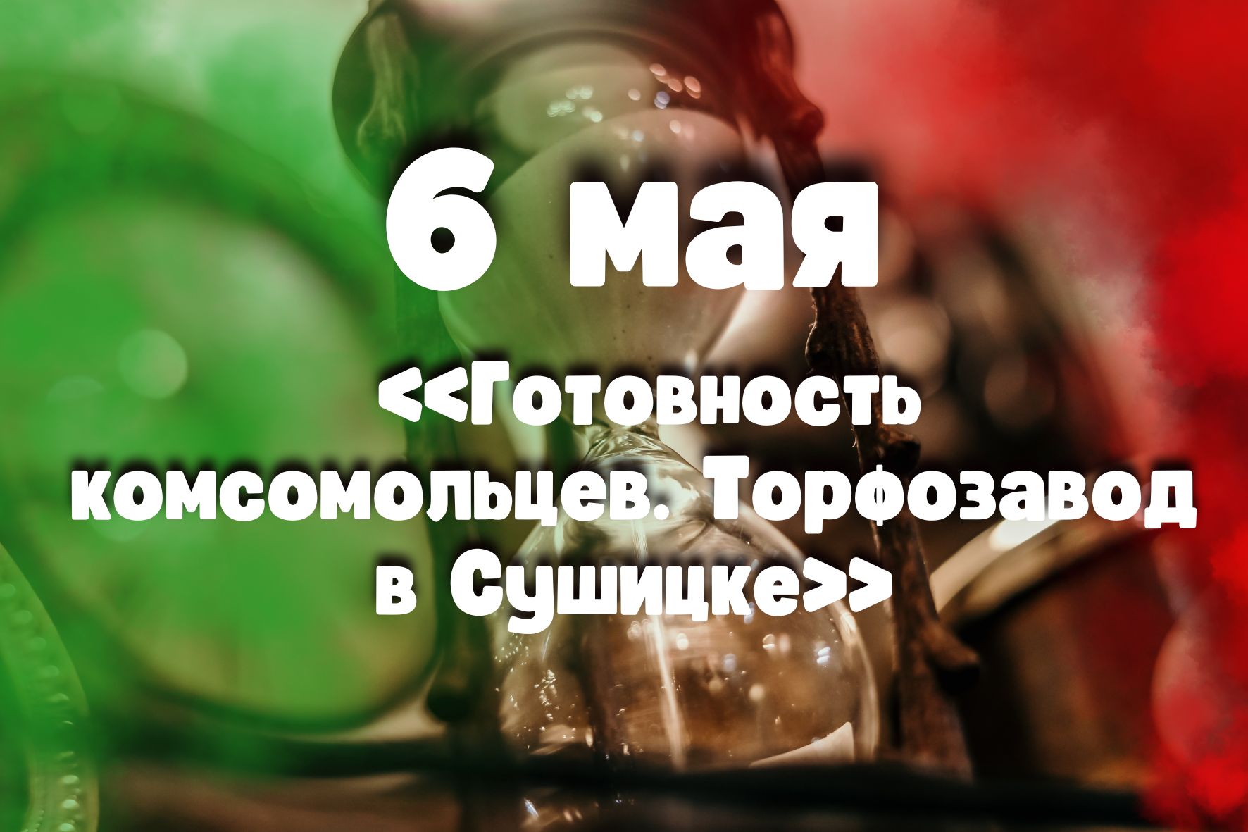6 мая: «Готовность комсомольцев. Торфозавод в Сушицке»