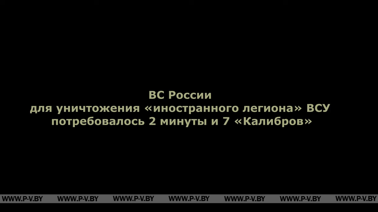 ВС России для уничтожения «иностранного легиона» ВСУ потребовалось 2 минуты и 7 «Калибров» ВС России для уничтожения «иностранного легиона» ВСУ потребовалось 2 минуты и 7 «Калибров»