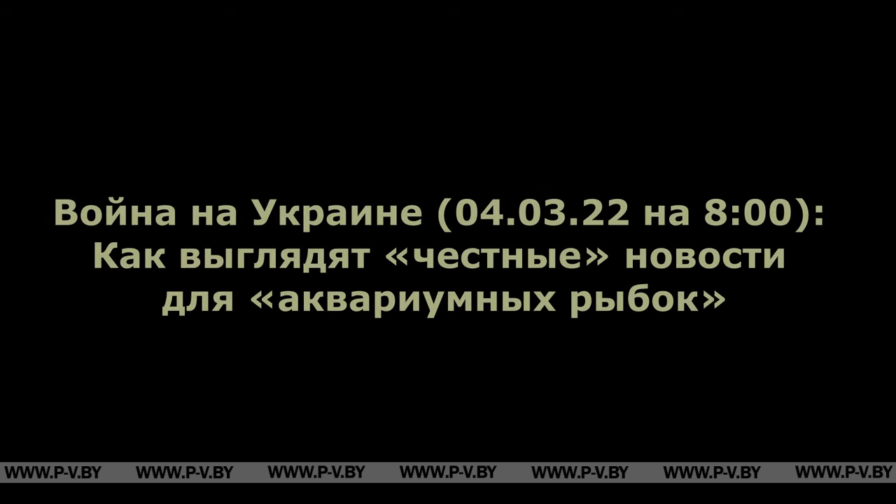 Война на Украине (04.03.22 на 8:00): Как выглядят «честные» новости для «аквариумных рыбок» Война на Украине (04.03.22 на 8:00): Как выглядят «честные» новости для «аквариумных рыбок»