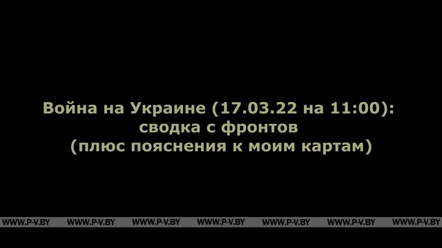 Война на Украине (17.03.22 на 11:00): сводка с фронтов (плюс пояснения к моим картам) Война на Украине (17.03.22 на 11:00): сводка с фронтов (плюс пояснения к моим картам)